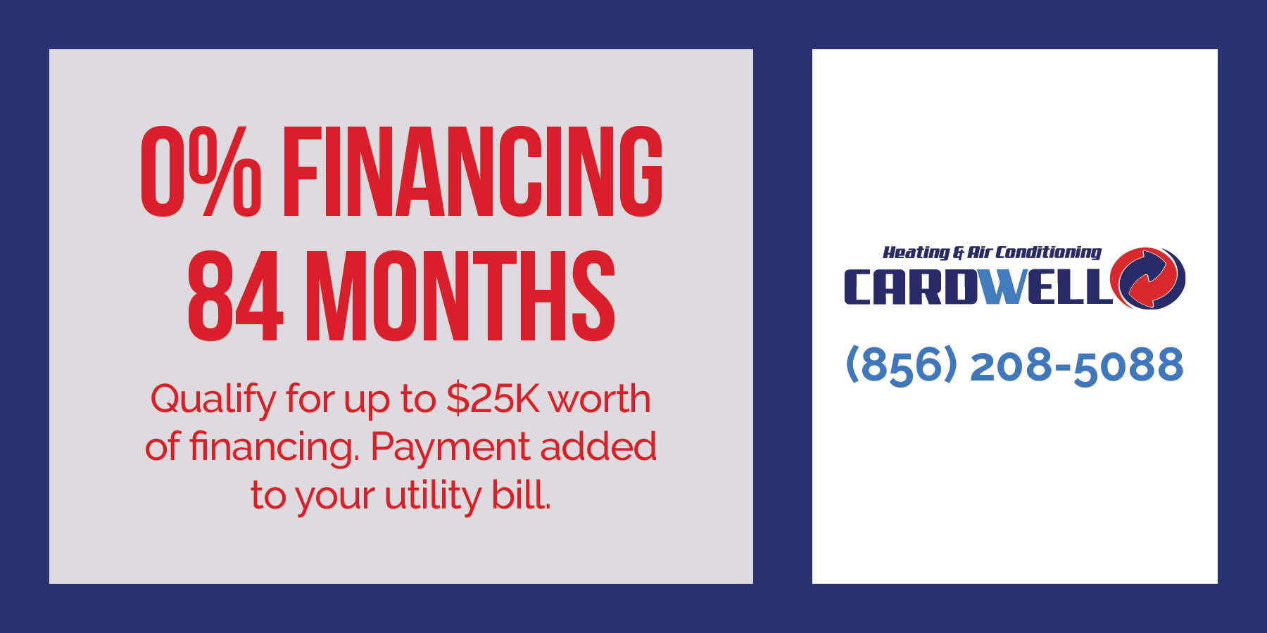 0% FINANCING 84 MONTHS Qualify for up to K worth of financing. Payment added to your utility bill.