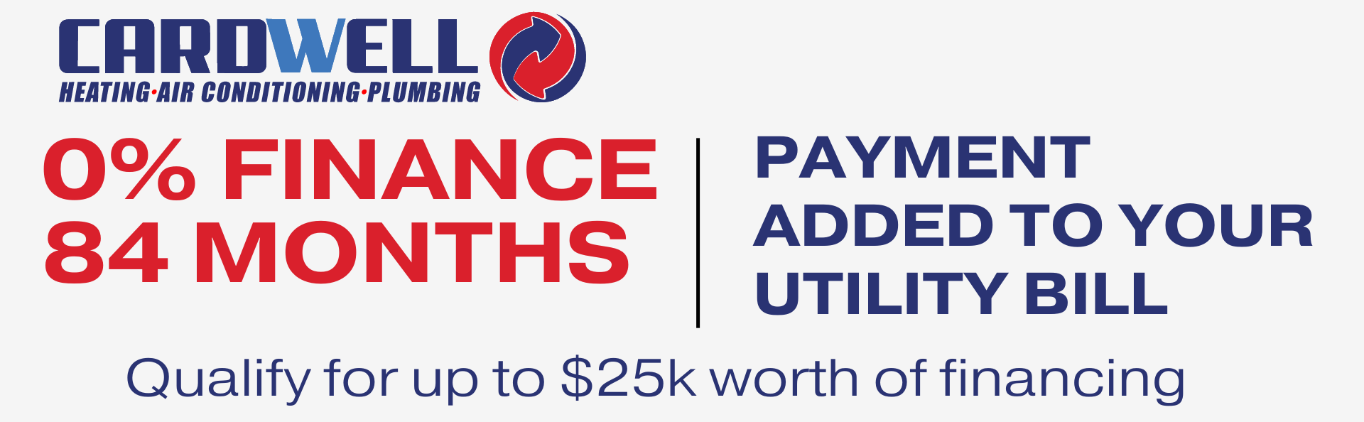 Cardwell Financing Offer 0% FINANCE PAYMENT 84 MONTHS ADDED TO YOUR UTILITY BILL